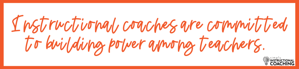 Instructional coaches are committed to building power among teachers.