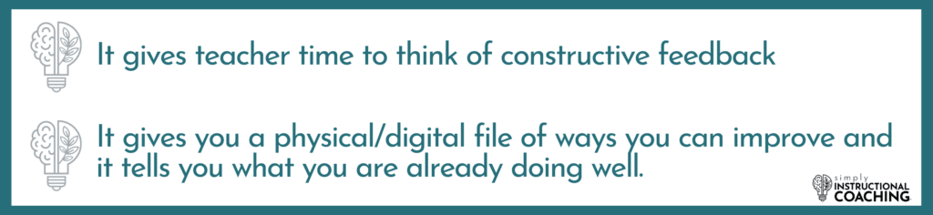 It gives teacher time to think of constructive feedback and It gives you a physical/digital file of ways you can improve and it tells you what you are already doing well.