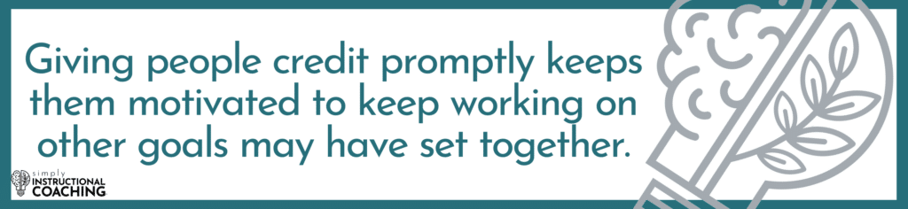 Giving people credit promptly keeps them motivated to keep working on other goals may have set together.